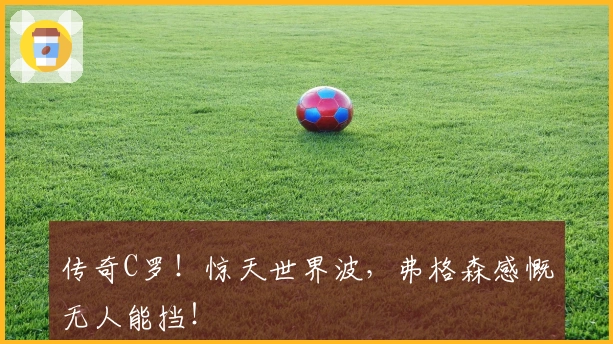 传奇C罗！惊天世界波，弗格森感慨无人能挡！