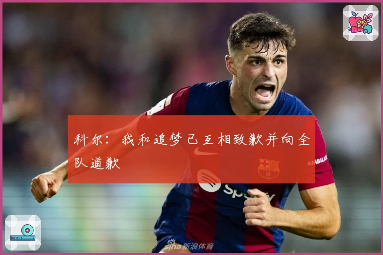 科尔：我和追梦已互相致歉并向全队道歉