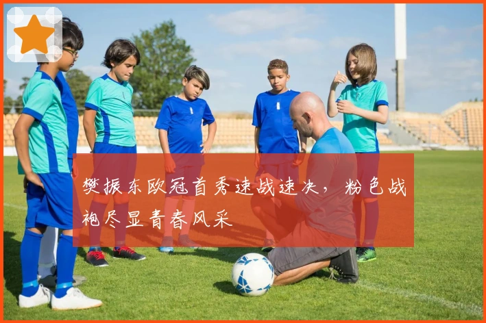 樊振东欧冠首秀速战速决，粉色战袍尽显青春风采